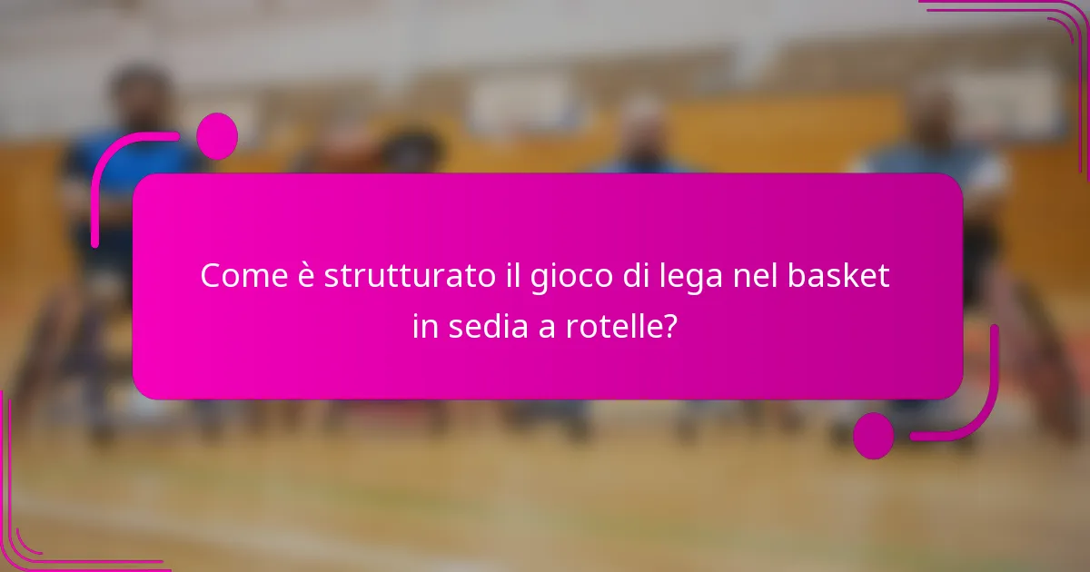 Come è strutturato il gioco di lega nel basket in sedia a rotelle?