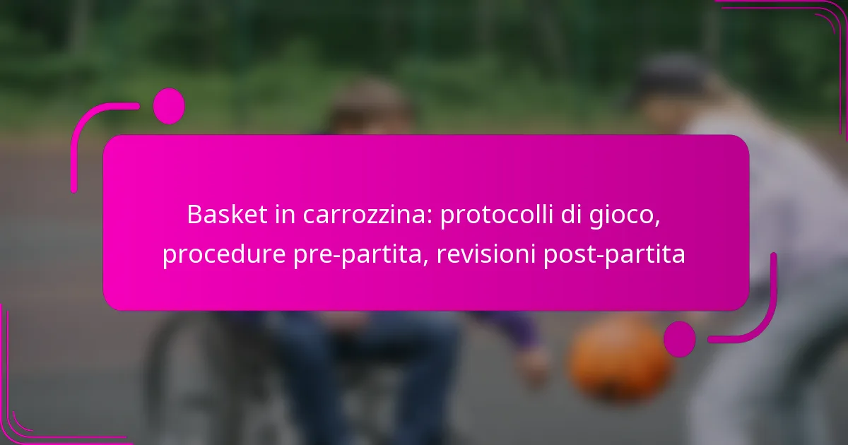 Basket in carrozzina: protocolli di gioco, procedure pre-partita, revisioni post-partita