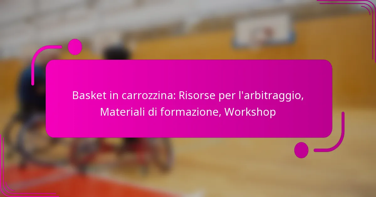 Basket in carrozzina: Risorse per l’arbitraggio, Materiali di formazione, Workshop