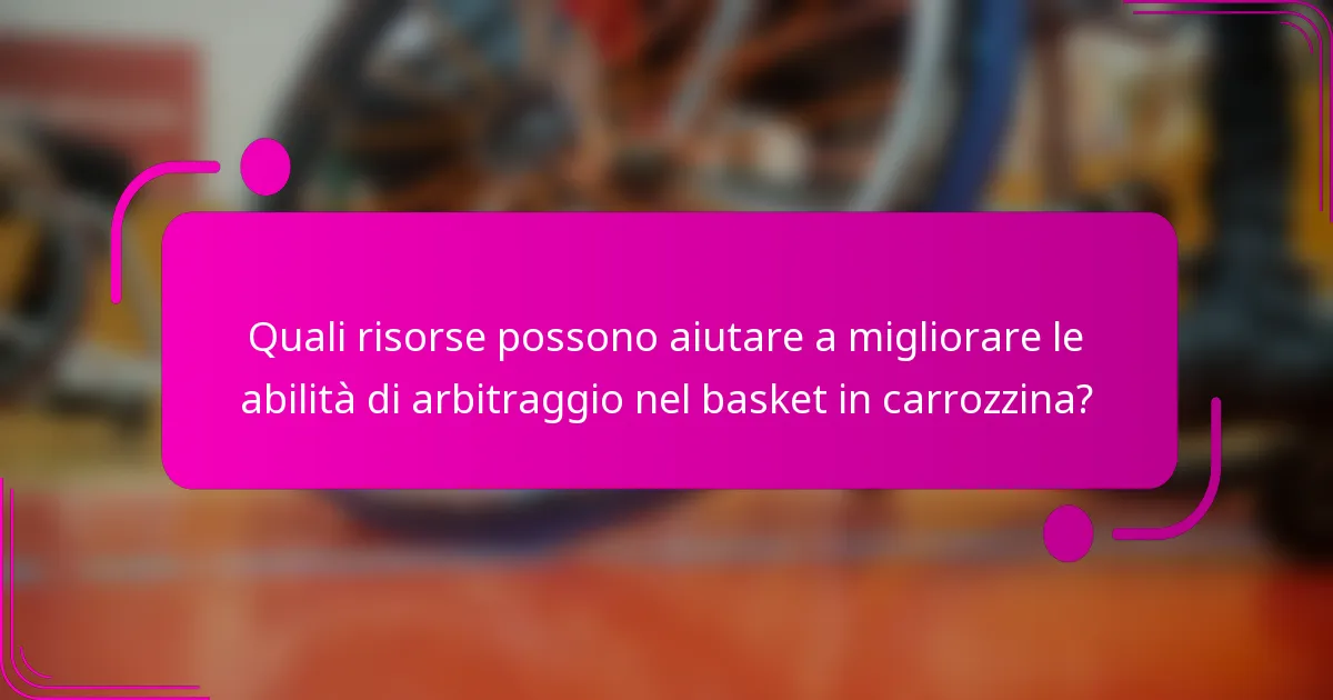 Quali risorse possono aiutare a migliorare le abilità di arbitraggio nel basket in carrozzina?