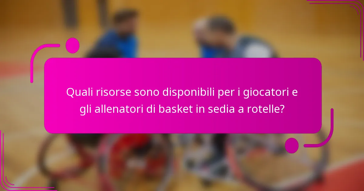 Quali risorse sono disponibili per i giocatori e gli allenatori di basket in sedia a rotelle?