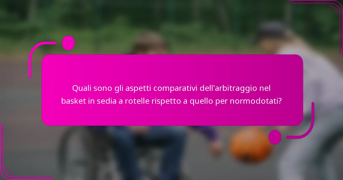 Quali sono gli aspetti comparativi dell'arbitraggio nel basket in sedia a rotelle rispetto a quello per normodotati?