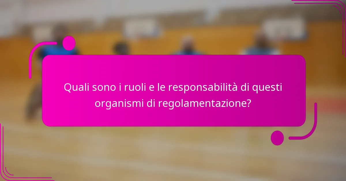 Quali sono i ruoli e le responsabilità di questi organismi di regolamentazione?