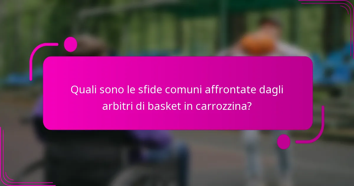 Quali sono le sfide comuni affrontate dagli arbitri di basket in carrozzina?